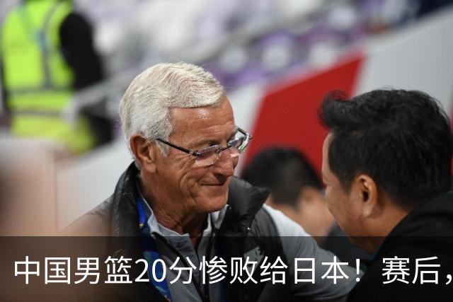 中国男篮20分惨败给日本！赛后，中国队队长胡明轩最新采访出炉，听听他说了啥