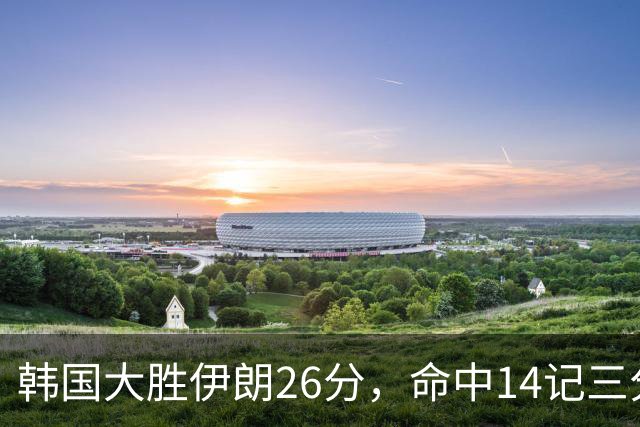 韩国大胜伊朗26分，命中14记三分！中国男篮教练组现场观战